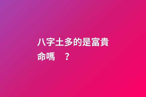 八字土多的是富貴命嗎？